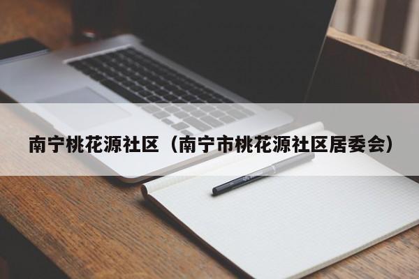 南宁桃花源社区（南宁市桃花源社区居委会）-第1张图片-新用户彩金38元 - 注册发短信送59的网站