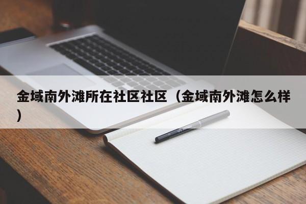 金域南外滩所在社区社区（金域南外滩怎么样）-第1张图片-新用户彩金38元 - 注册发短信送59的网站