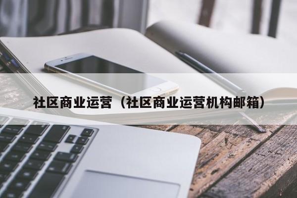 社区商业运营（社区商业运营机构邮箱）-第1张图片-新用户彩金38元 - 注册发短信送59的网站