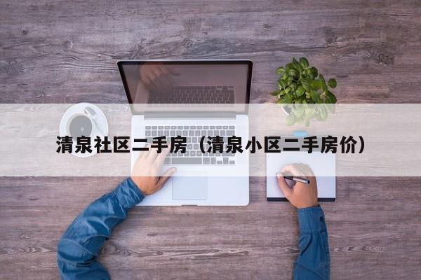 清泉社区二手房（清泉小区二手房价）-第1张图片-新用户彩金38元 - 注册发短信送59的网站