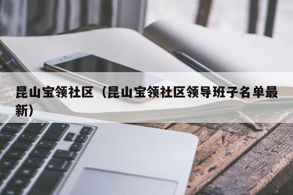 昆山宝领社区（昆山宝领社区领导班子名单最新）-第1张图片-新用户彩金38元 - 注册发短信送59的网站