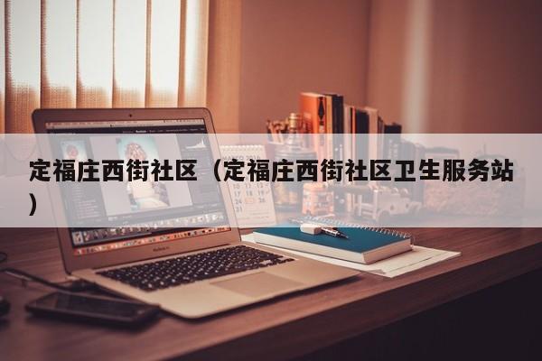 定福庄西街社区（定福庄西街社区卫生服务站）-第1张图片-新用户彩金38元 - 注册发短信送59的网站