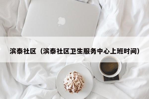 滨泰社区（滨泰社区卫生服务中心上班时间）-第1张图片-新用户彩金38元 - 注册发短信送59的网站