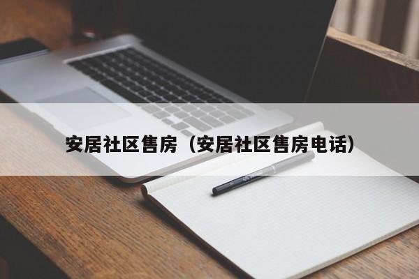 安居社区售房（安居社区售房电话）-第1张图片-新用户彩金38元 - 注册发短信送59的网站