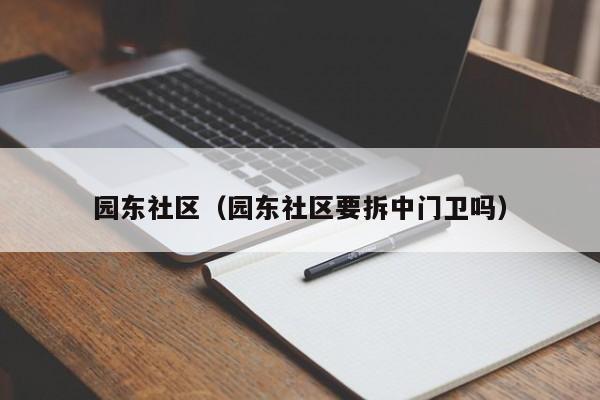 园东社区（园东社区要拆中门卫吗）-第1张图片-新用户彩金38元 - 注册发短信送59的网站